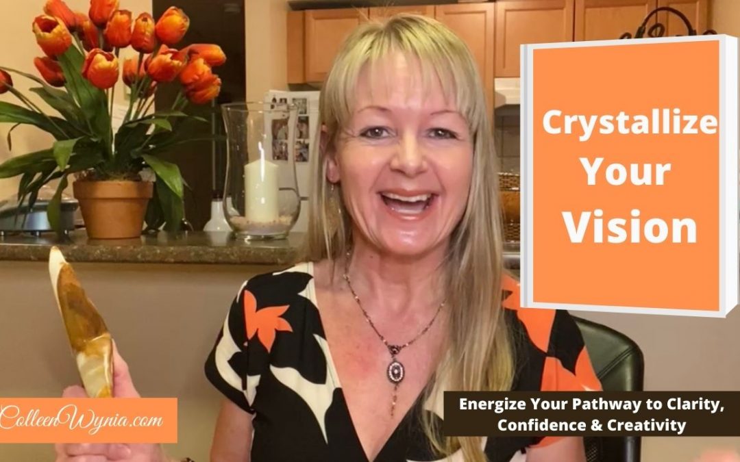 Crystallize Your Vision, Energize Your Intuition to Clarity, Confidence and Creativity | Colleen Wynia